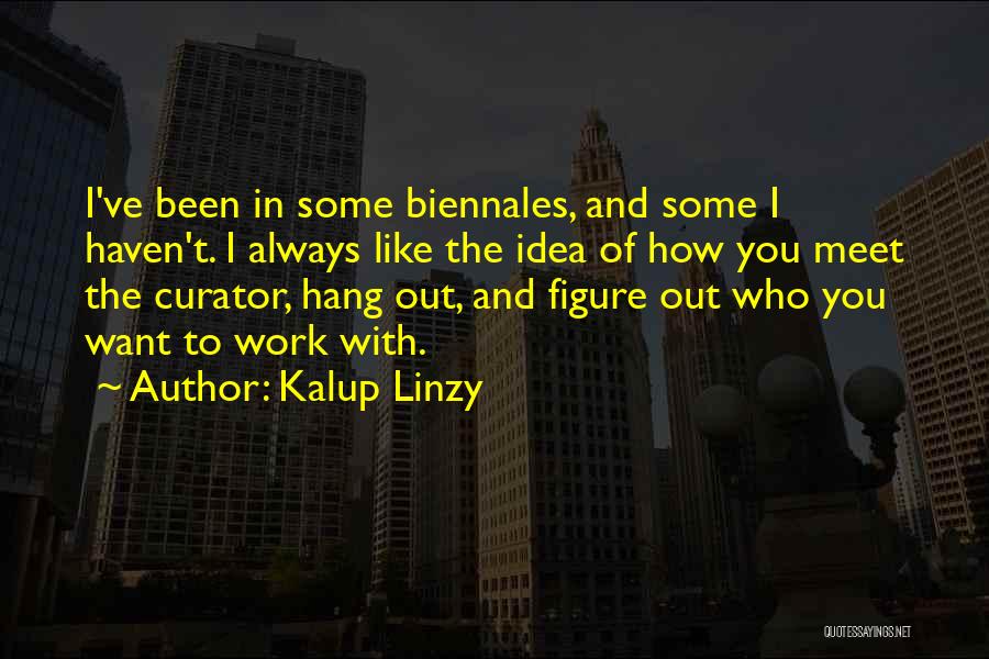 Kalup Linzy Quotes: I've Been In Some Biennales, And Some I Haven't. I Always Like The Idea Of How You Meet The Curator,