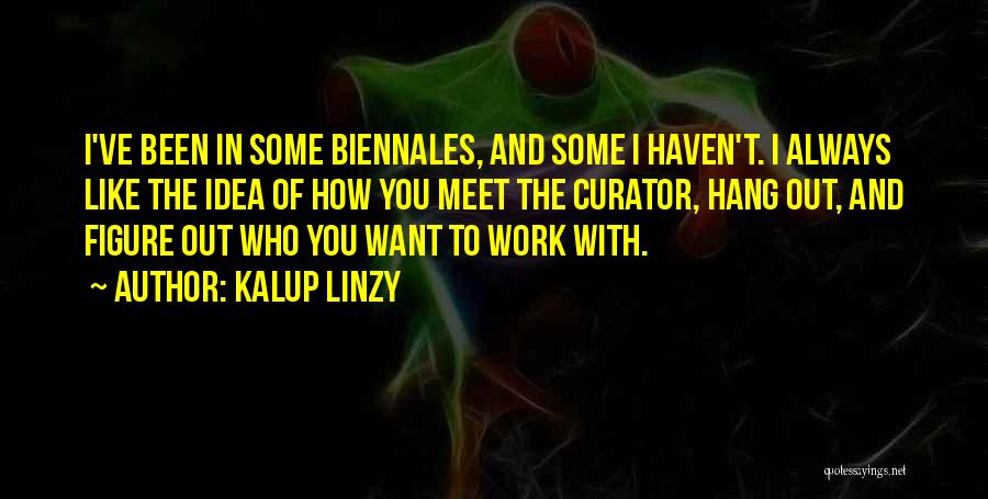 Kalup Linzy Quotes: I've Been In Some Biennales, And Some I Haven't. I Always Like The Idea Of How You Meet The Curator,