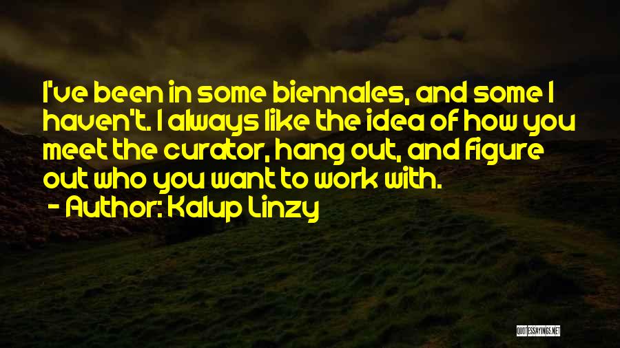 Kalup Linzy Quotes: I've Been In Some Biennales, And Some I Haven't. I Always Like The Idea Of How You Meet The Curator,