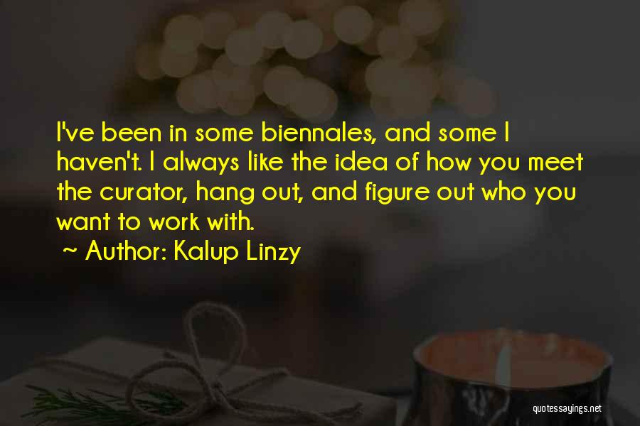 Kalup Linzy Quotes: I've Been In Some Biennales, And Some I Haven't. I Always Like The Idea Of How You Meet The Curator,