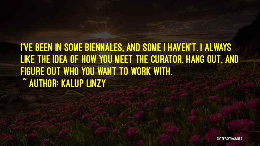 Kalup Linzy Quotes: I've Been In Some Biennales, And Some I Haven't. I Always Like The Idea Of How You Meet The Curator,