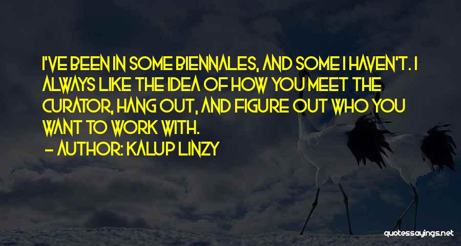 Kalup Linzy Quotes: I've Been In Some Biennales, And Some I Haven't. I Always Like The Idea Of How You Meet The Curator,