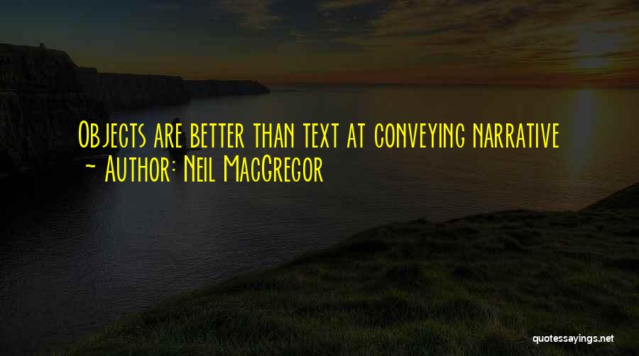 Neil MacGregor Quotes: Objects Are Better Than Text At Conveying Narrative