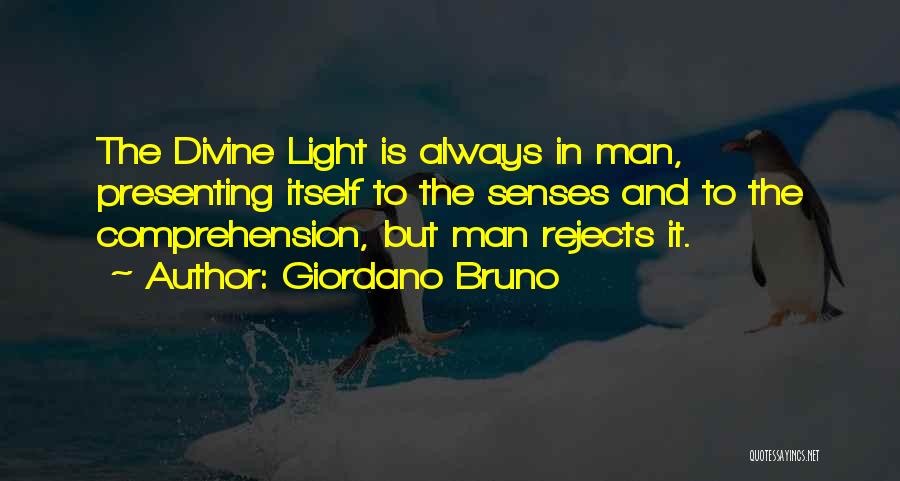 Giordano Bruno Quotes: The Divine Light Is Always In Man, Presenting Itself To The Senses And To The Comprehension, But Man Rejects It.