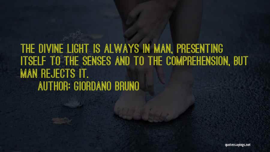 Giordano Bruno Quotes: The Divine Light Is Always In Man, Presenting Itself To The Senses And To The Comprehension, But Man Rejects It.