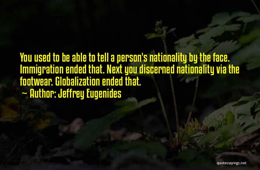 Jeffrey Eugenides Quotes: You Used To Be Able To Tell A Person's Nationality By The Face. Immigration Ended That. Next You Discerned Nationality