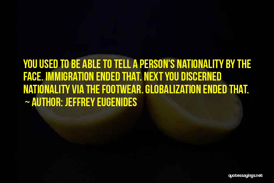 Jeffrey Eugenides Quotes: You Used To Be Able To Tell A Person's Nationality By The Face. Immigration Ended That. Next You Discerned Nationality