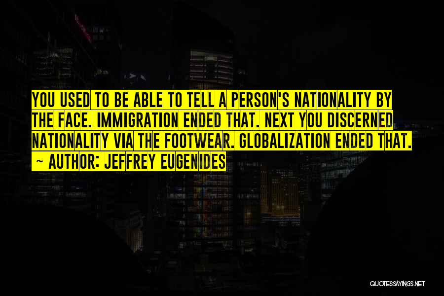 Jeffrey Eugenides Quotes: You Used To Be Able To Tell A Person's Nationality By The Face. Immigration Ended That. Next You Discerned Nationality