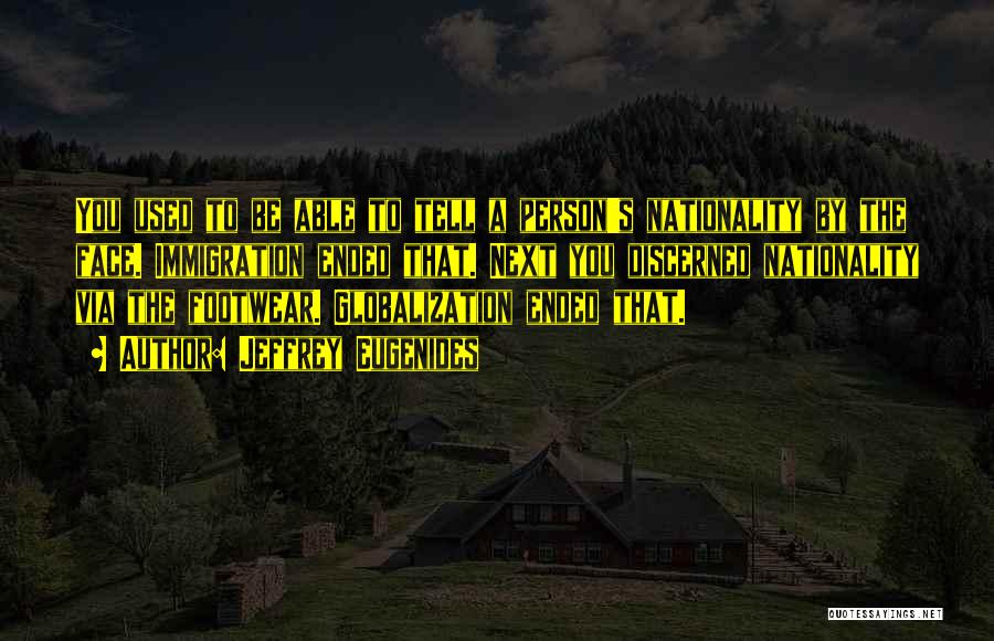 Jeffrey Eugenides Quotes: You Used To Be Able To Tell A Person's Nationality By The Face. Immigration Ended That. Next You Discerned Nationality