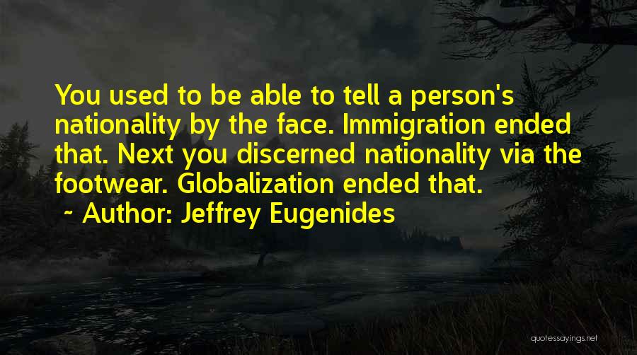 Jeffrey Eugenides Quotes: You Used To Be Able To Tell A Person's Nationality By The Face. Immigration Ended That. Next You Discerned Nationality