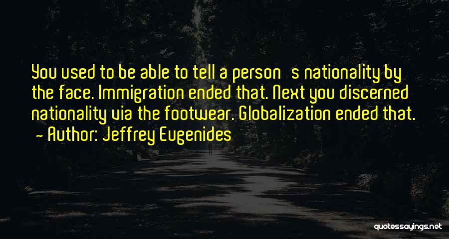 Jeffrey Eugenides Quotes: You Used To Be Able To Tell A Person's Nationality By The Face. Immigration Ended That. Next You Discerned Nationality