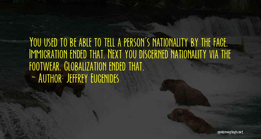 Jeffrey Eugenides Quotes: You Used To Be Able To Tell A Person's Nationality By The Face. Immigration Ended That. Next You Discerned Nationality