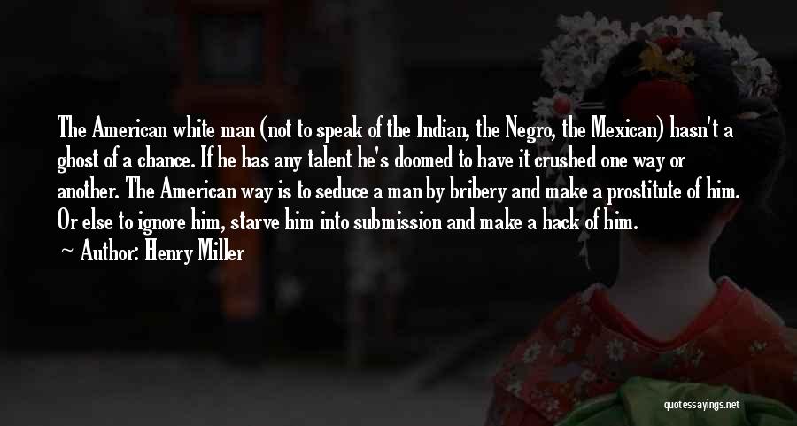 Henry Miller Quotes: The American White Man (not To Speak Of The Indian, The Negro, The Mexican) Hasn't A Ghost Of A Chance.