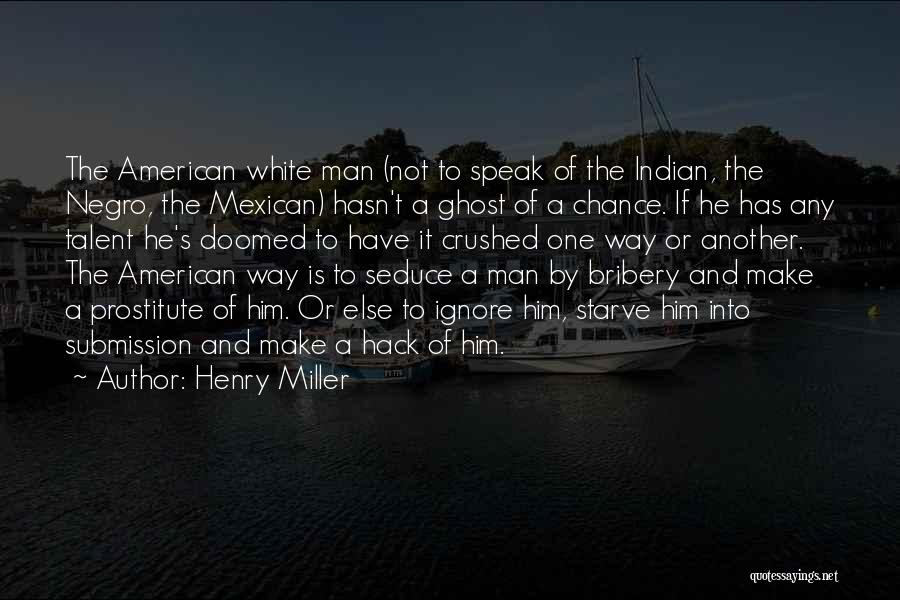 Henry Miller Quotes: The American White Man (not To Speak Of The Indian, The Negro, The Mexican) Hasn't A Ghost Of A Chance.