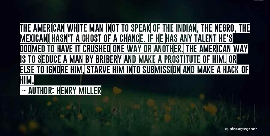 Henry Miller Quotes: The American White Man (not To Speak Of The Indian, The Negro, The Mexican) Hasn't A Ghost Of A Chance.