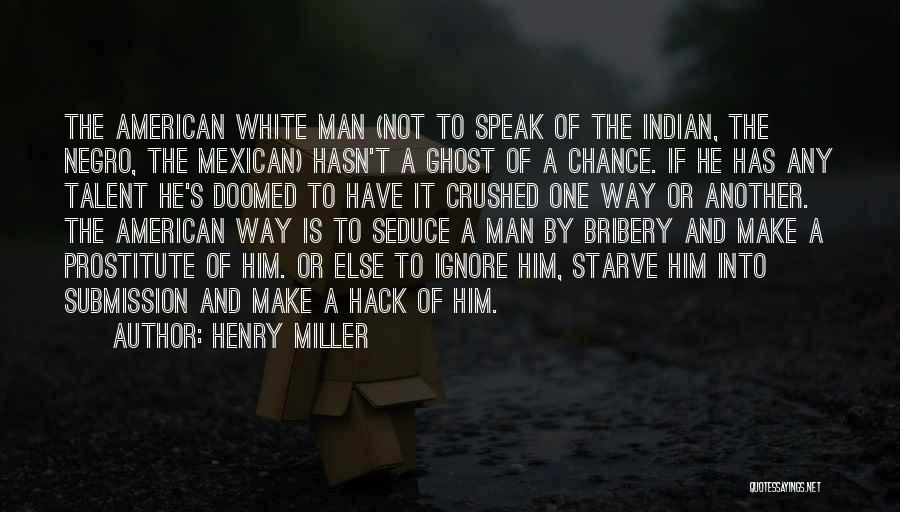 Henry Miller Quotes: The American White Man (not To Speak Of The Indian, The Negro, The Mexican) Hasn't A Ghost Of A Chance.
