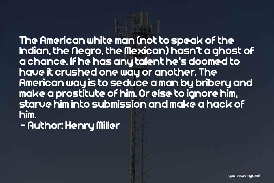 Henry Miller Quotes: The American White Man (not To Speak Of The Indian, The Negro, The Mexican) Hasn't A Ghost Of A Chance.