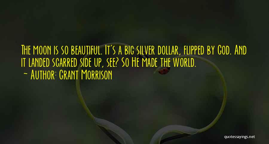 Grant Morrison Quotes: The Moon Is So Beautiful. It's A Big Silver Dollar, Flipped By God. And It Landed Scarred Side Up, See?