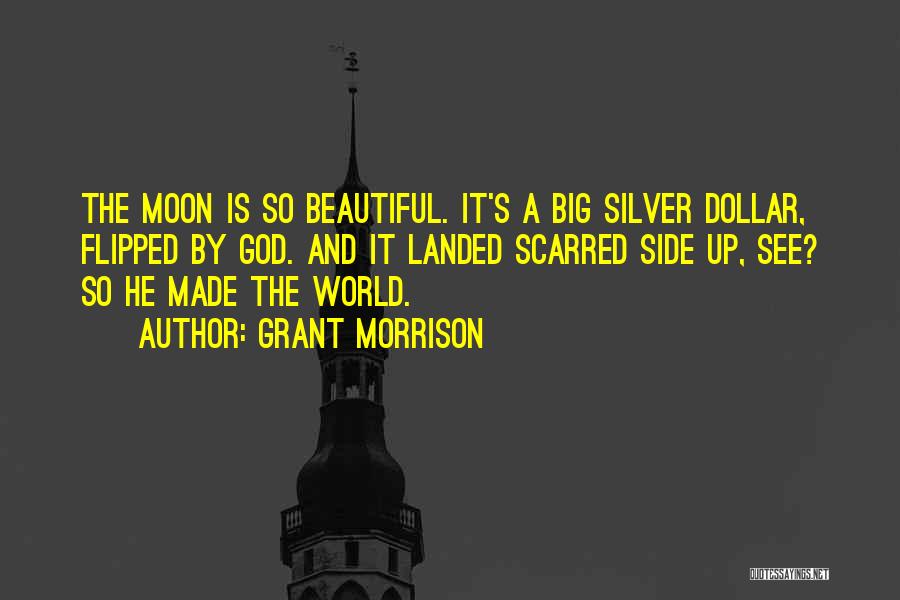 Grant Morrison Quotes: The Moon Is So Beautiful. It's A Big Silver Dollar, Flipped By God. And It Landed Scarred Side Up, See?