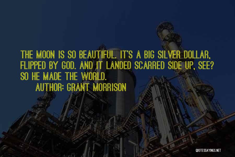 Grant Morrison Quotes: The Moon Is So Beautiful. It's A Big Silver Dollar, Flipped By God. And It Landed Scarred Side Up, See?