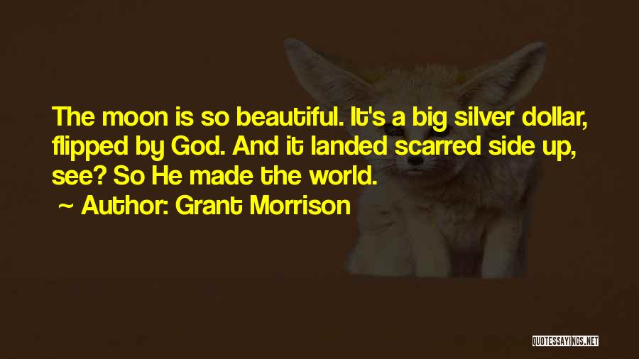 Grant Morrison Quotes: The Moon Is So Beautiful. It's A Big Silver Dollar, Flipped By God. And It Landed Scarred Side Up, See?