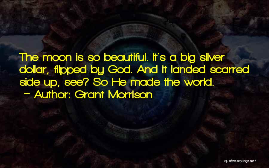 Grant Morrison Quotes: The Moon Is So Beautiful. It's A Big Silver Dollar, Flipped By God. And It Landed Scarred Side Up, See?