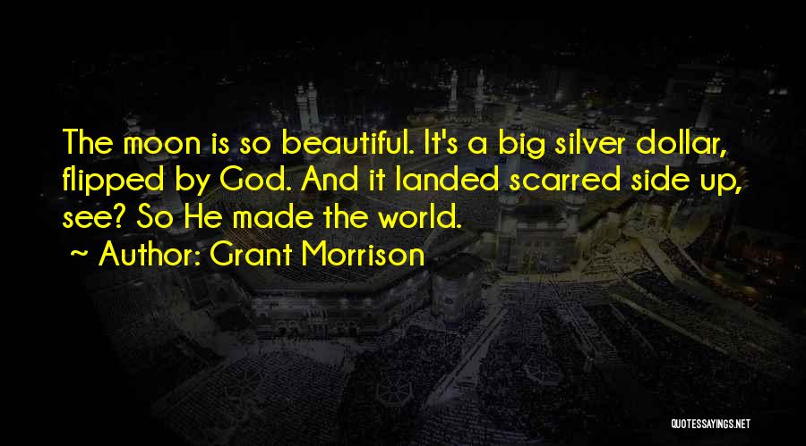 Grant Morrison Quotes: The Moon Is So Beautiful. It's A Big Silver Dollar, Flipped By God. And It Landed Scarred Side Up, See?