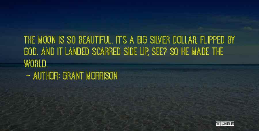 Grant Morrison Quotes: The Moon Is So Beautiful. It's A Big Silver Dollar, Flipped By God. And It Landed Scarred Side Up, See?