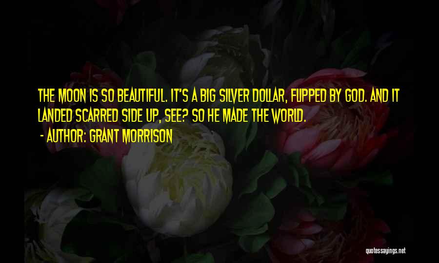 Grant Morrison Quotes: The Moon Is So Beautiful. It's A Big Silver Dollar, Flipped By God. And It Landed Scarred Side Up, See?