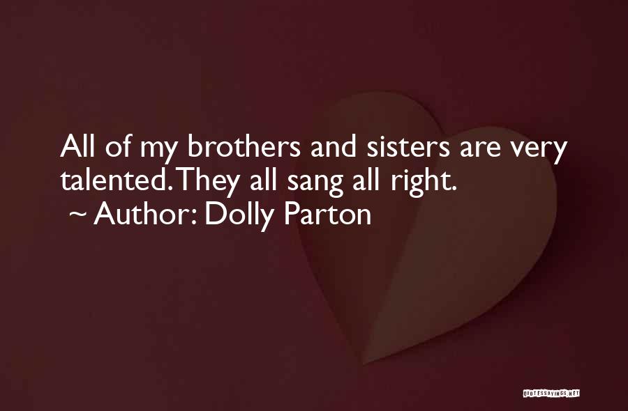 Dolly Parton Quotes: All Of My Brothers And Sisters Are Very Talented. They All Sang All Right.