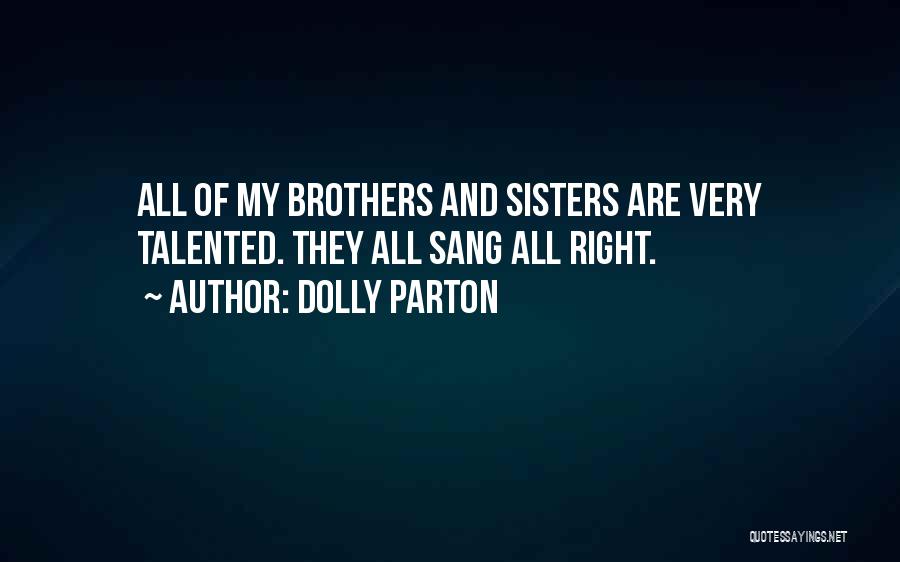 Dolly Parton Quotes: All Of My Brothers And Sisters Are Very Talented. They All Sang All Right.