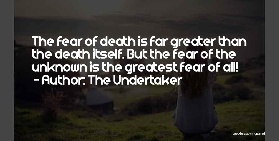 The Undertaker Quotes: The Fear Of Death Is Far Greater Than The Death Itself. But The Fear Of The Unknown Is The Greatest