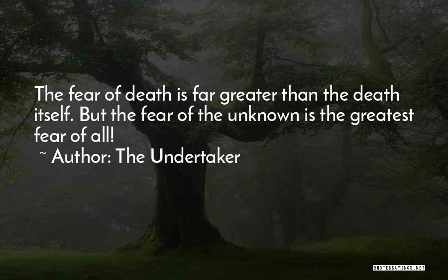 The Undertaker Quotes: The Fear Of Death Is Far Greater Than The Death Itself. But The Fear Of The Unknown Is The Greatest