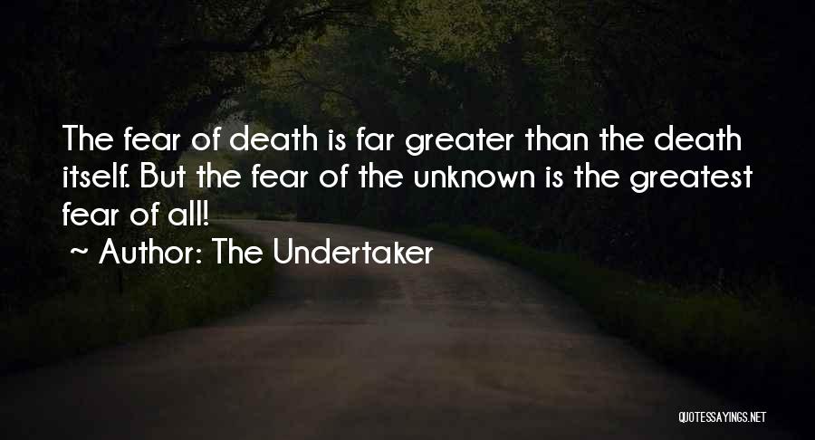 The Undertaker Quotes: The Fear Of Death Is Far Greater Than The Death Itself. But The Fear Of The Unknown Is The Greatest