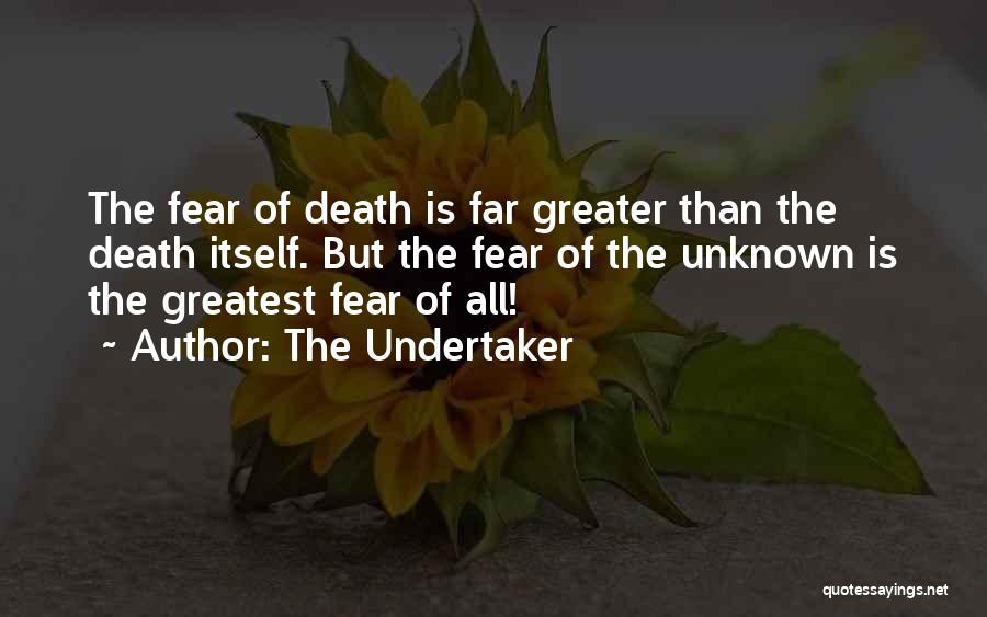 The Undertaker Quotes: The Fear Of Death Is Far Greater Than The Death Itself. But The Fear Of The Unknown Is The Greatest