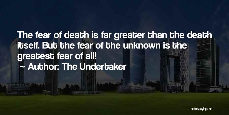 The Undertaker Quotes: The Fear Of Death Is Far Greater Than The Death Itself. But The Fear Of The Unknown Is The Greatest