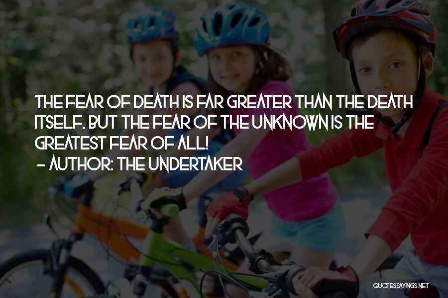 The Undertaker Quotes: The Fear Of Death Is Far Greater Than The Death Itself. But The Fear Of The Unknown Is The Greatest