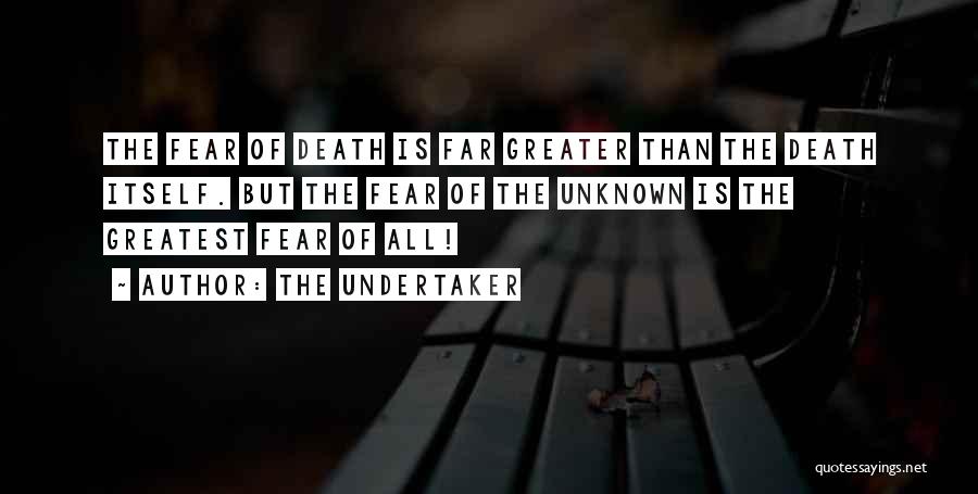 The Undertaker Quotes: The Fear Of Death Is Far Greater Than The Death Itself. But The Fear Of The Unknown Is The Greatest