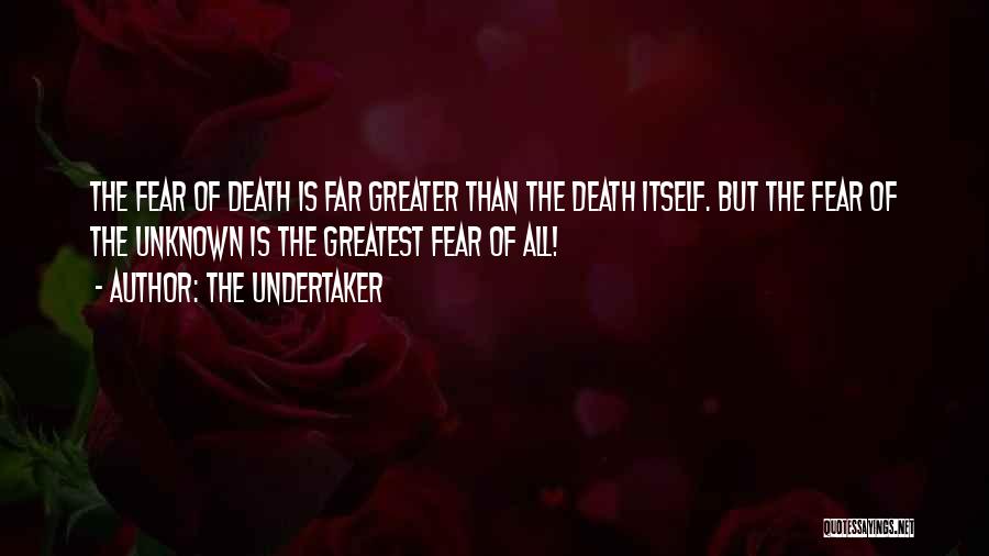 The Undertaker Quotes: The Fear Of Death Is Far Greater Than The Death Itself. But The Fear Of The Unknown Is The Greatest