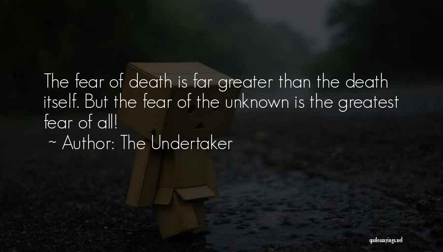 The Undertaker Quotes: The Fear Of Death Is Far Greater Than The Death Itself. But The Fear Of The Unknown Is The Greatest