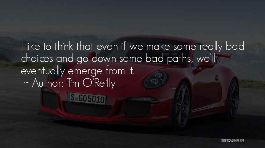 Tim O'Reilly Quotes: I Like To Think That Even If We Make Some Really Bad Choices And Go Down Some Bad Paths, We'll