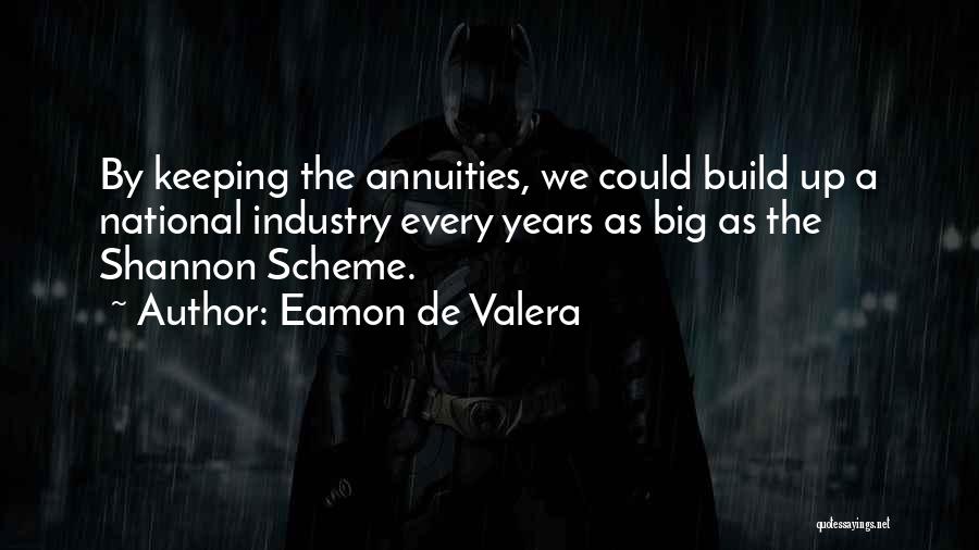 Eamon De Valera Quotes: By Keeping The Annuities, We Could Build Up A National Industry Every Years As Big As The Shannon Scheme.