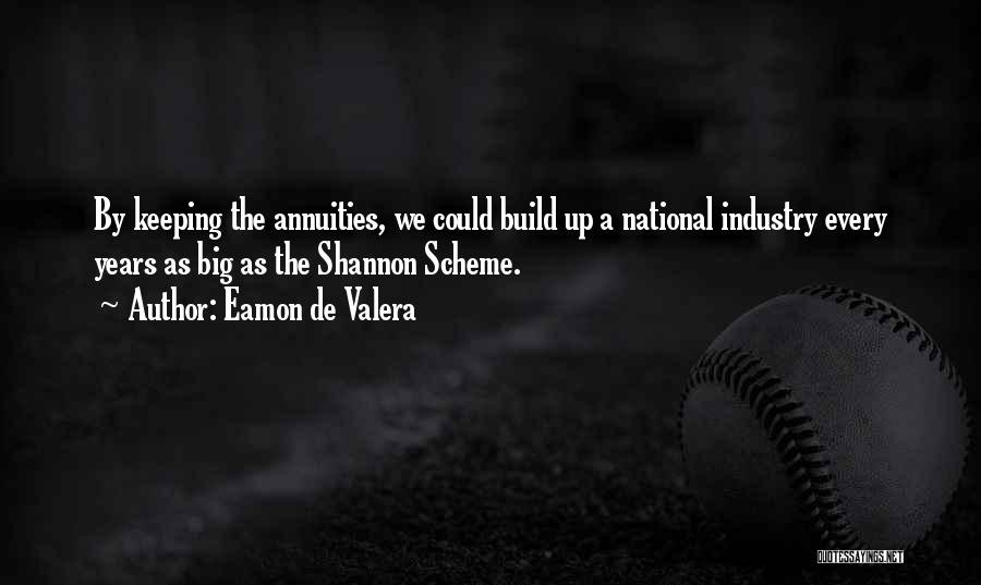 Eamon De Valera Quotes: By Keeping The Annuities, We Could Build Up A National Industry Every Years As Big As The Shannon Scheme.