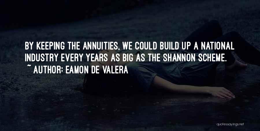 Eamon De Valera Quotes: By Keeping The Annuities, We Could Build Up A National Industry Every Years As Big As The Shannon Scheme.