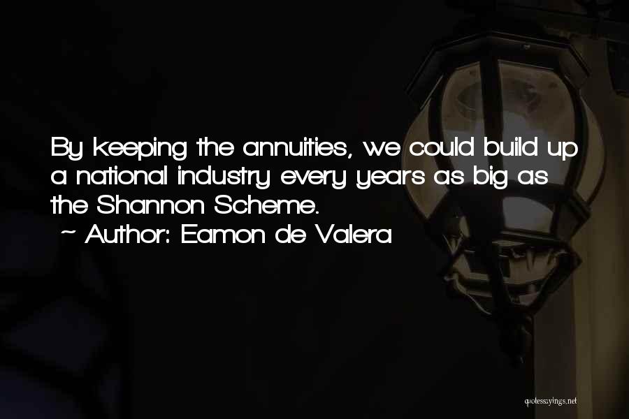 Eamon De Valera Quotes: By Keeping The Annuities, We Could Build Up A National Industry Every Years As Big As The Shannon Scheme.