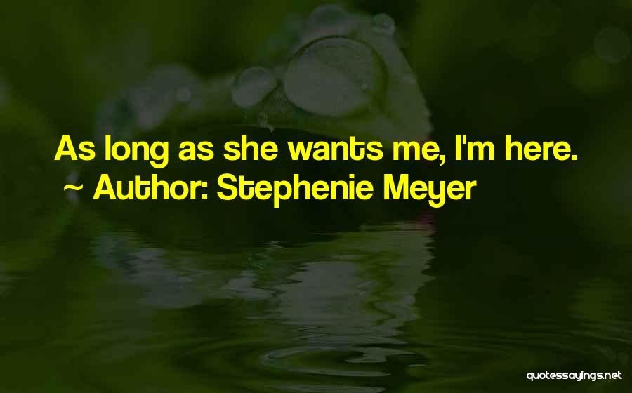 Stephenie Meyer Quotes: As Long As She Wants Me, I'm Here.
