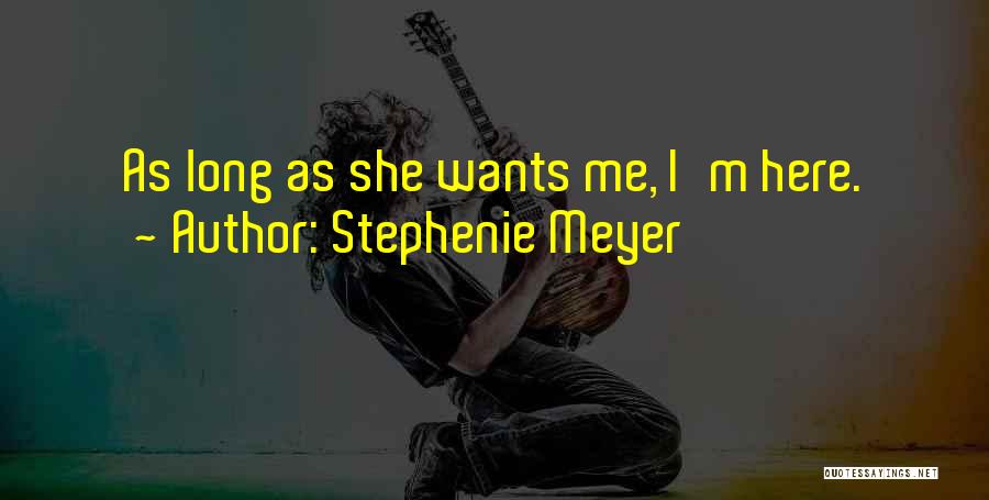 Stephenie Meyer Quotes: As Long As She Wants Me, I'm Here.