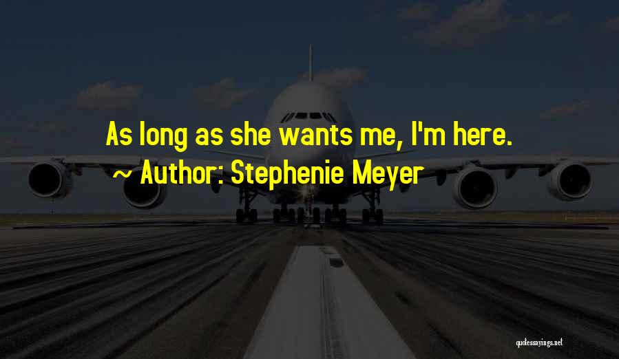 Stephenie Meyer Quotes: As Long As She Wants Me, I'm Here.