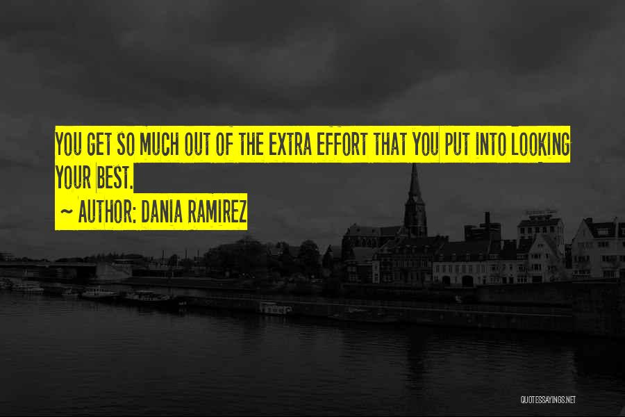 Dania Ramirez Quotes: You Get So Much Out Of The Extra Effort That You Put Into Looking Your Best.