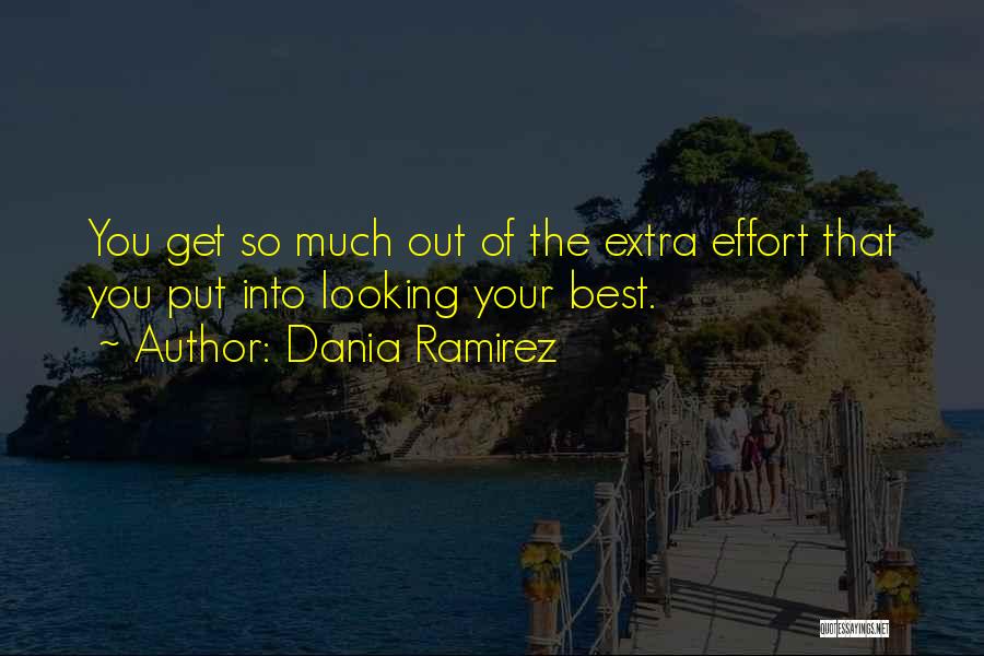 Dania Ramirez Quotes: You Get So Much Out Of The Extra Effort That You Put Into Looking Your Best.